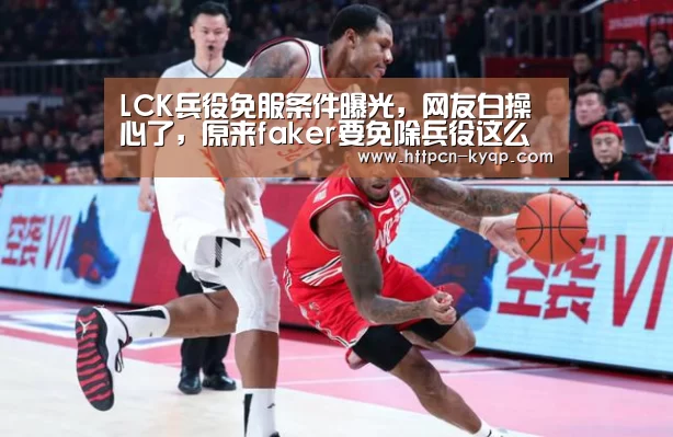 LCK兵役免服条件曝光,网友白操心了,原来faker要免除兵役这么简单-开元棋牌(图2) 开元棋牌官网
