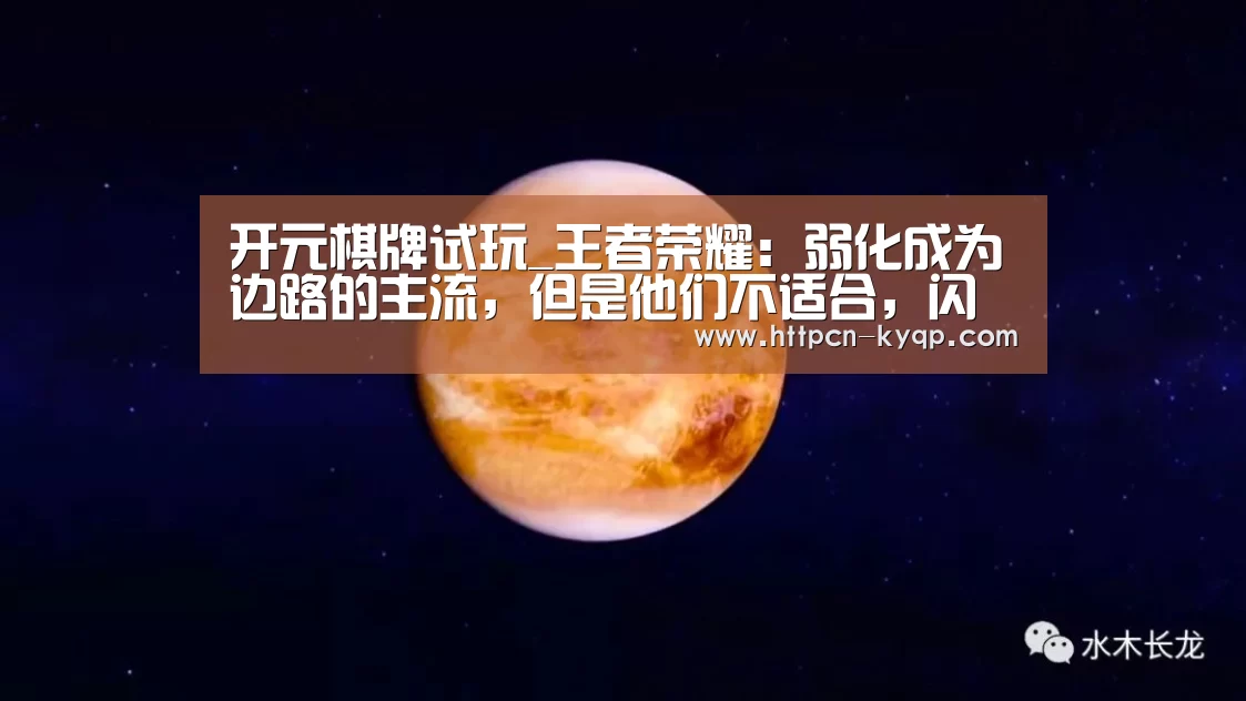 开元棋牌试玩_王者荣耀:弱化成为边路的主流,但是他们不适合,闪现的他们无敌(图4) 开元棋牌